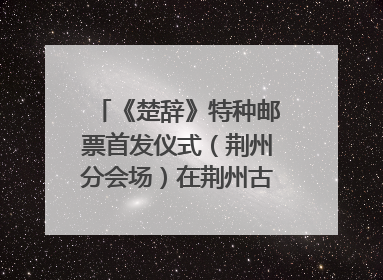 《楚辞》特种邮票首发仪式（荆州分会场）在荆州古城宾阳楼举行