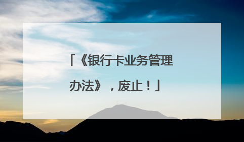 《银行卡业务管理办法》，废止！