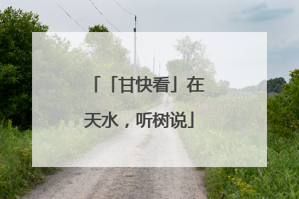 「甘快看」在天水，听树说