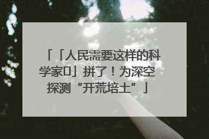 「人民需要这样的科学家⑭」拼了！为深空探测“开荒培土”