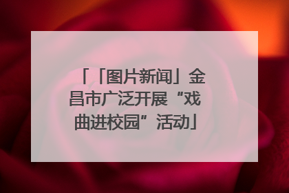 「图片新闻」金昌市广泛开展“戏曲进校园”活动