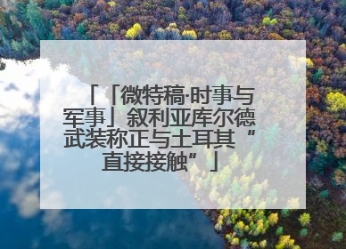 「微特稿·时事与军事」叙利亚库尔德武装称正与土耳其“直接接触”