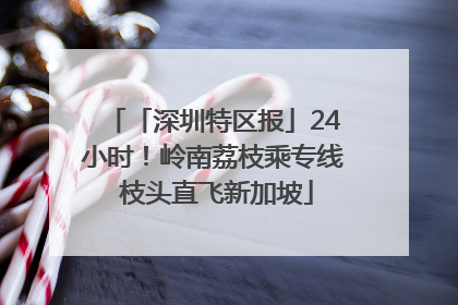 「深圳特区报」24小时！岭南荔枝乘专线 枝头直飞新加坡