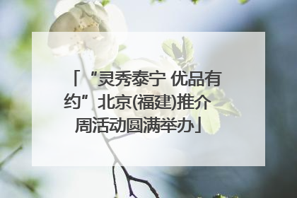 “灵秀泰宁 优品有约”北京(福建)推介周活动圆满举办