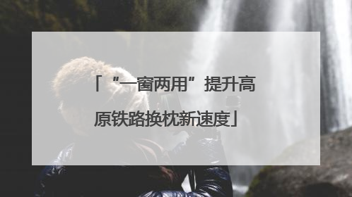 “一窗两用”提升高原铁路换枕新速度