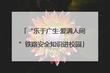 “乐于广生·爱满人间”铁路安全知识进校园
