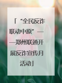 “全民反诈联动中原”——郑州联通开展反诈宣传月活动