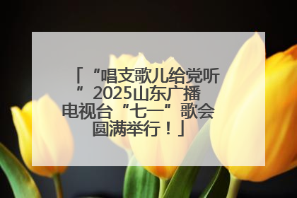 “唱支歌儿给党听”2025山东广播电视台“七一”歌会圆满举行！