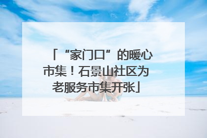 “家门口”的暖心市集！石景山社区为老服务市集开张