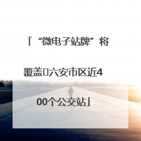 “微电子站牌”将覆盖﻿六安市区近400个公交站