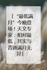 “最低满月”今晚登场！天文专家：相对最低，其实与普通满月无异