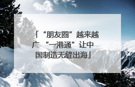 “朋友圈”越来越广 “一港通”让中国制造无缝出海