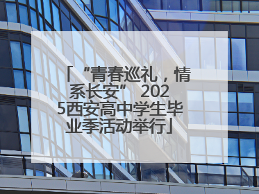 “青春巡礼，情系长安” 2025西安高中学生毕业季活动举行