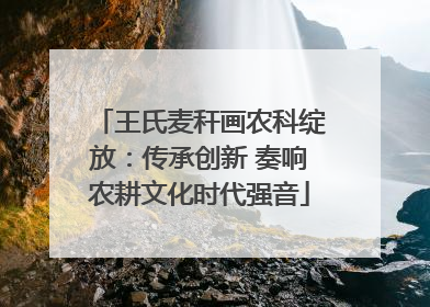 王氏麦秆画农科绽放：传承创新 奏响农耕文化时代强音