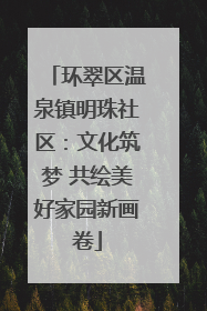 环翠区温泉镇明珠社区：文化筑梦 共绘美好家园新画卷