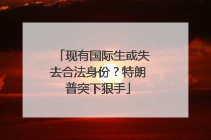 现有国际生或失去合法身份？特朗普突下狠手