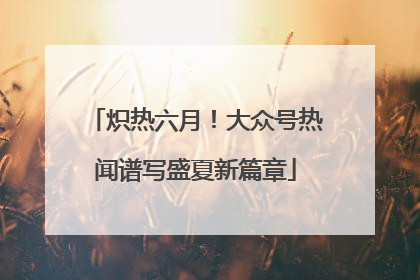 炽热六月！大众号热闻谱写盛夏新篇章