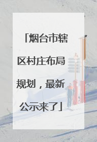 烟台市辖区村庄布局规划，最新公示来了