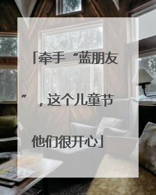 牵手“蓝朋友”，这个儿童节他们很开心
