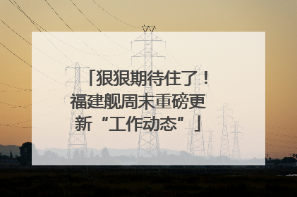 狠狠期待住了！福建舰周末重磅更新“工作动态”