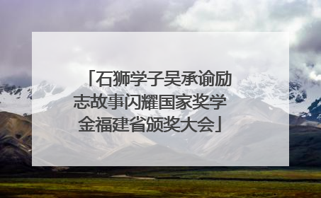 石狮学子吴承谕励志故事闪耀国家奖学金福建省颁奖大会