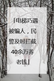 电梯巧遇被骗人，民警及时拦截40余万养老钱