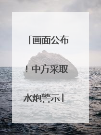 画面公布！中方采取水炮警示