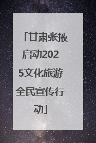 甘肃张掖启动2025文化旅游全民宣传行动
