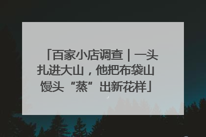 百家小店调查｜一头扎进大山，他把布袋山馒头“蒸”出新花样