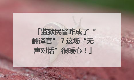 监狱民警咋成了“翻译官”？这场“无声对话”很暖心！