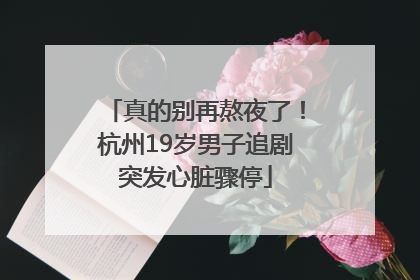 真的别再熬夜了！杭州19岁男子追剧突发心脏骤停