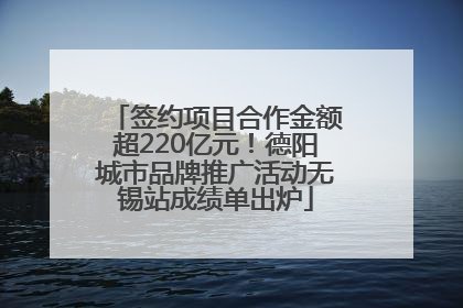 签约项目合作金额超220亿元！德阳城市品牌推广活动无锡站成绩单出炉
