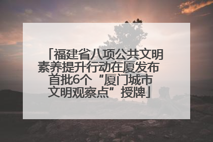 福建省八项公共文明素养提升行动在厦发布 首批6个“厦门城市文明观察点”授牌