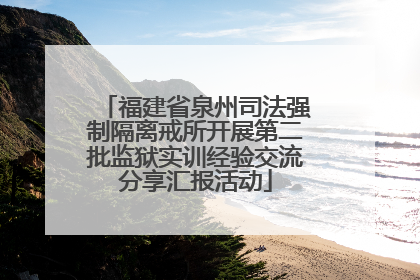 福建省泉州司法强制隔离戒所开展第二批监狱实训经验交流分享汇报活动