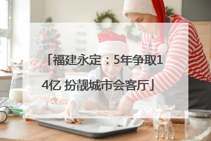 福建永定：5年争取14亿 扮靓城市会客厅