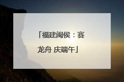 福建闽侯：赛龙舟 庆端午