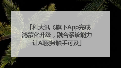 科大讯飞旗下App完成鸿蒙化升级，融合系统能力让AI服务触手可及