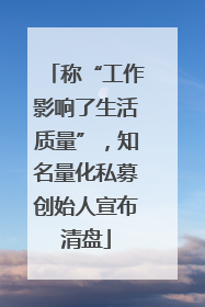 称“工作影响了生活质量”，知名量化私募创始人宣布清盘
