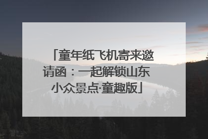 童年纸飞机寄来邀请函：一起解锁山东小众景点·童趣版