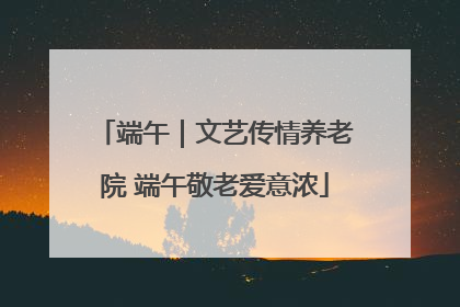 端午｜文艺传情养老院 端午敬老爱意浓