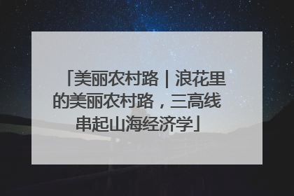 美丽农村路｜浪花里的美丽农村路，三高线串起山海经济学