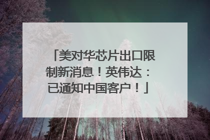 美对华芯片出口限制新消息！英伟达：已通知中国客户！