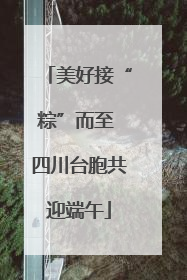 美好接“粽”而至 四川台胞共迎端午