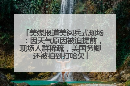 美媒报道美阅兵式现场：因天气原因被迫提前，现场人群稀疏，美国务卿还被拍到打哈欠