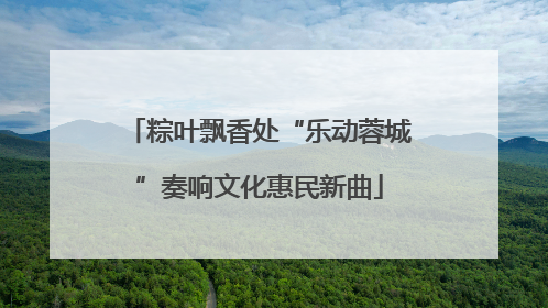 粽叶飘香处“乐动蓉城”奏响文化惠民新曲