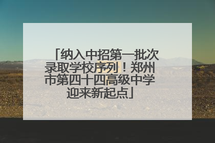纳入中招第一批次录取学校序列！郑州市第四十四高级中学迎来新起点