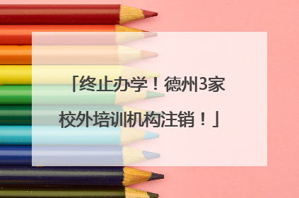 终止办学！德州3家校外培训机构注销！