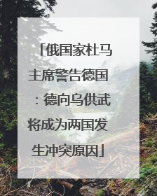俄国家杜马主席警告德国：德向乌供武将成为两国发生冲突原因