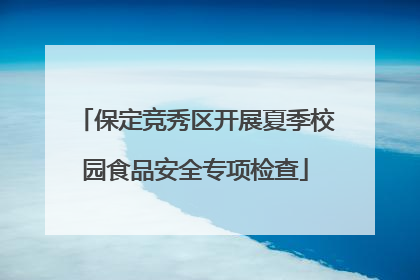 保定竞秀区开展夏季校园食品安全专项检查