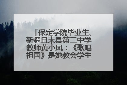 保定学院毕业生、新疆且末县第二中学教师黄小凤：《歌唱祖国》是她教会学生的第一首歌